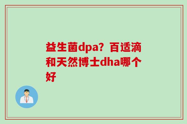 益生菌dpa？百适滴和天然博士dha哪个好