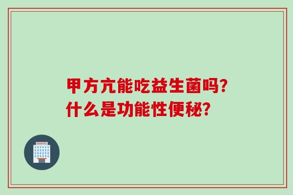 甲方亢能吃益生菌吗？什么是功能性？