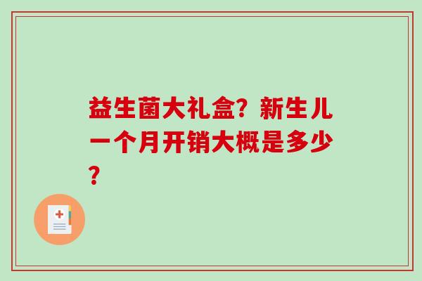 益生菌大礼盒？新生儿一个月开销大概是多少？