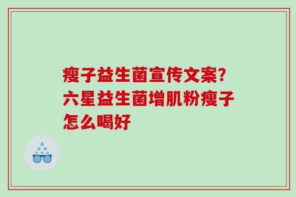 瘦子益生菌宣传文案？六星益生菌增肌粉瘦子怎么喝好