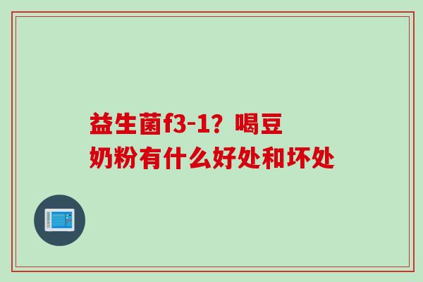 益生菌f3-1？喝豆奶粉有什么好处和坏处