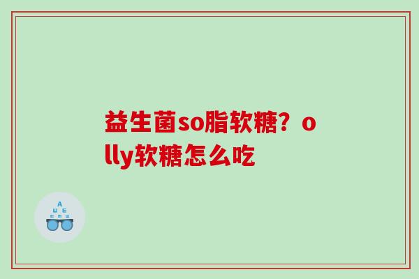 益生菌so脂软糖？olly软糖怎么吃