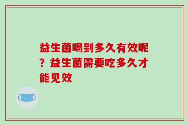 益生菌喝到多久有效呢？益生菌需要吃多久才能见效