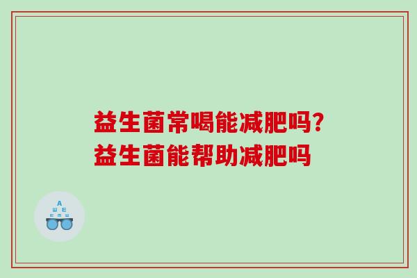 益生菌常喝能减肥吗？益生菌能帮助减肥吗