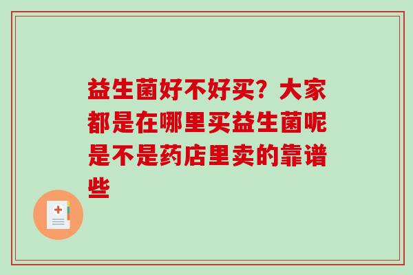 益生菌好不好买？大家都是在哪里买益生菌呢是不是药店里卖的靠谱些
