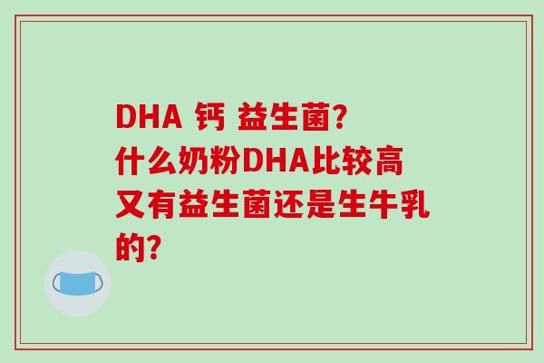 DHA 钙 益生菌？什么奶粉DHA比较高又有益生菌还是生牛乳的？