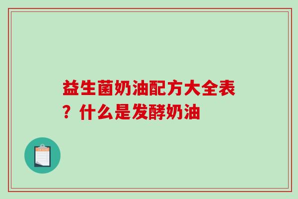 益生菌奶油配方大全表？什么是发酵奶油