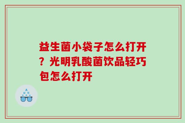 益生菌小袋子怎么打开？光明乳酸菌饮品轻巧包怎么打开