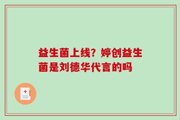 益生菌上线？婷创益生菌是刘德华代言的吗