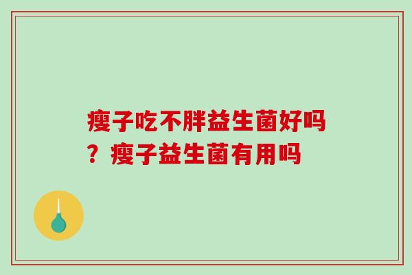 瘦子吃不胖益生菌好吗？瘦子益生菌有用吗