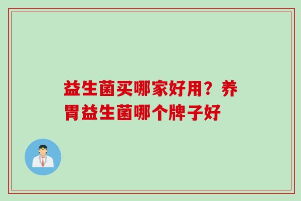 益生菌买哪家好用？养胃益生菌哪个牌子好