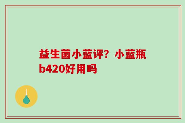 益生菌小蓝评？小蓝瓶b420好用吗