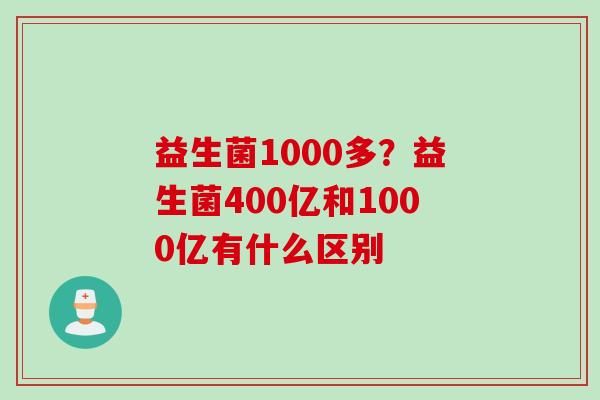 益生菌1000多？益生菌400亿和1000亿有什么区别