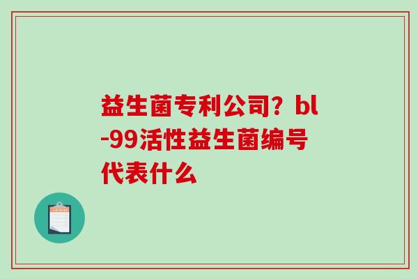 益生菌专利公司？bl-99活性益生菌编号代表什么