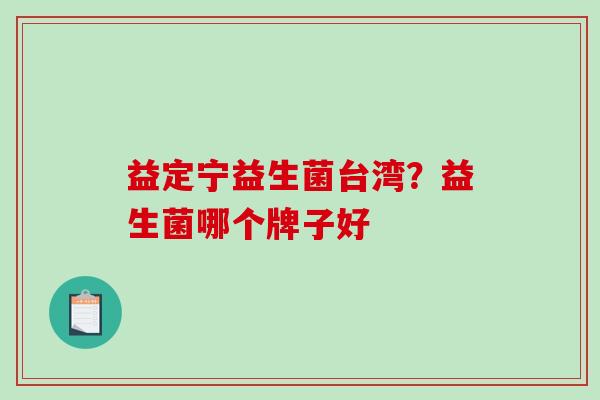 益定宁益生菌台湾？益生菌哪个牌子好