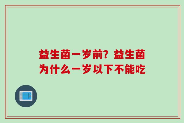 益生菌一岁前？益生菌为什么一岁以下不能吃