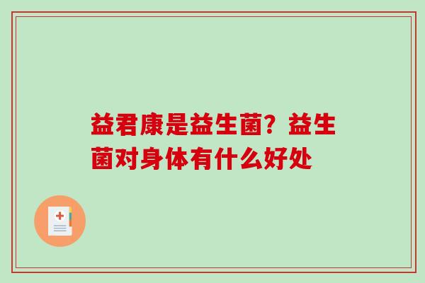 益君康是益生菌？益生菌对身体有什么好处