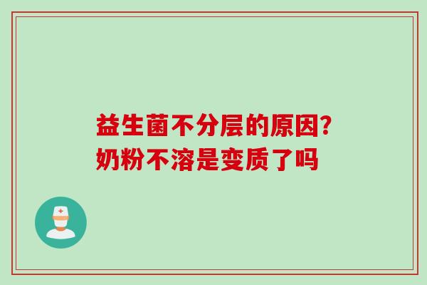 益生菌不分层的原因？奶粉不溶是变质了吗