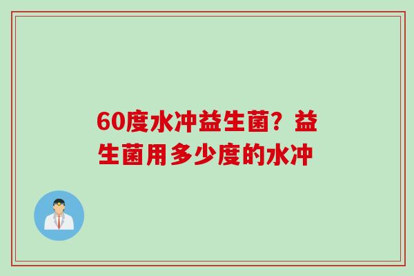 60度水冲益生菌？益生菌用多少度的水冲