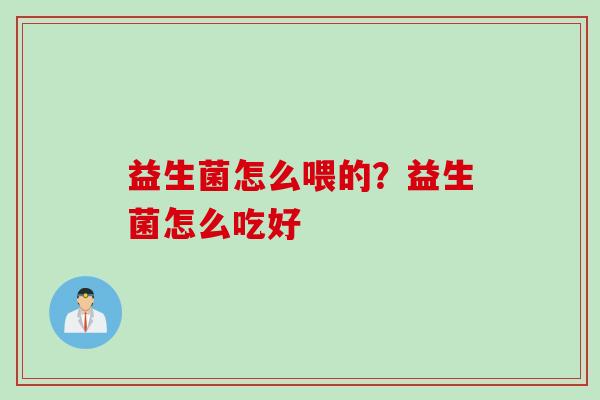 益生菌怎么喂的？益生菌怎么吃好