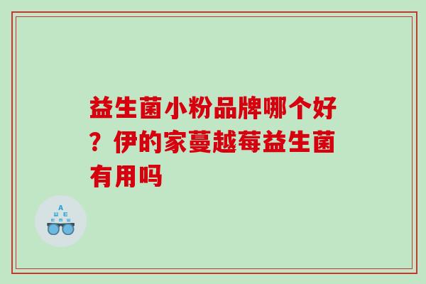 益生菌小粉品牌哪个好？伊的家蔓越莓益生菌有用吗