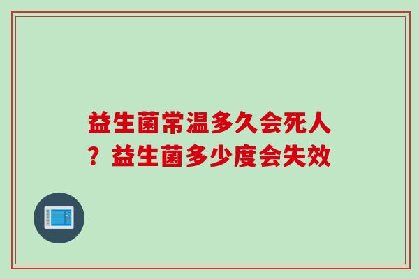 益生菌常温多久会死人？益生菌多少度会失效