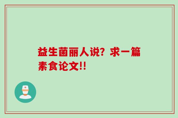 益生菌丽人说？求一篇素食论文!!