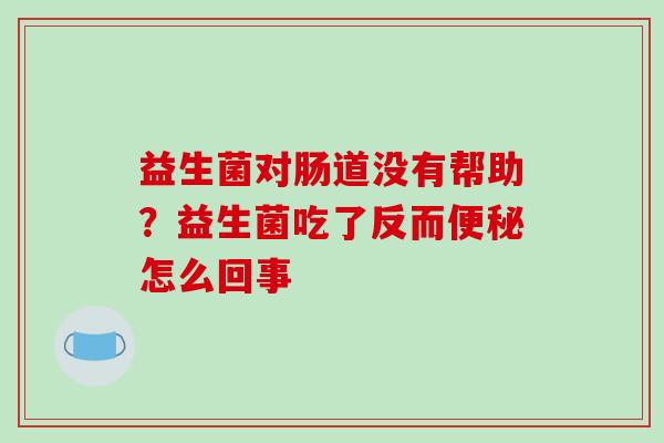 益生菌对肠道没有帮助？益生菌吃了反而怎么回事