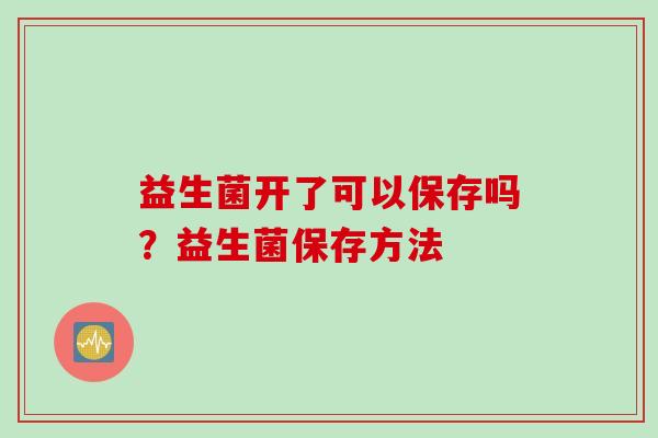 益生菌开了可以保存吗？益生菌保存方法