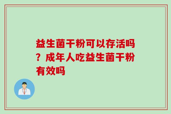 益生菌干粉可以存活吗？成年人吃益生菌干粉有效吗