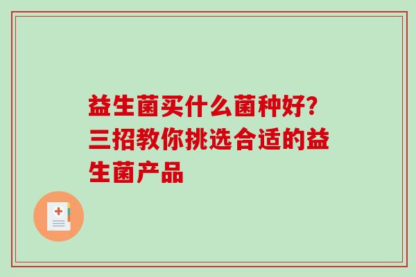 益生菌买什么菌种好？三招教你挑选合适的益生菌产品