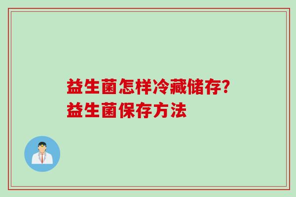 益生菌怎样冷藏储存？益生菌保存方法
