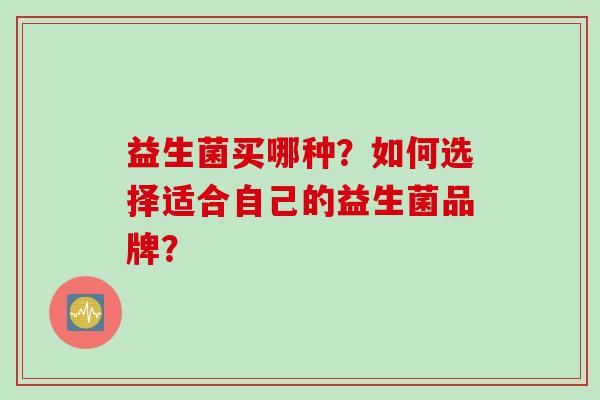 益生菌买哪种？如何选择适合自己的益生菌品牌？