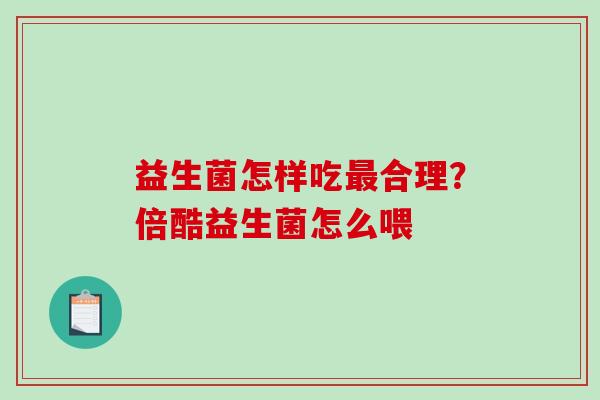 益生菌怎样吃最合理？倍酷益生菌怎么喂