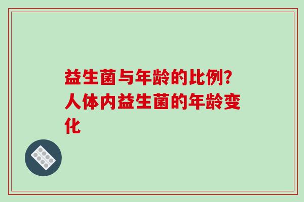 益生菌与年龄的比例？人体内益生菌的年龄变化