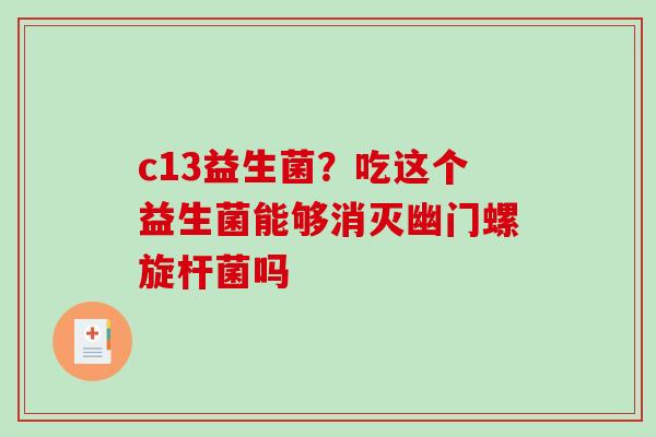 c13益生菌？吃这个益生菌能够消灭幽门螺旋杆菌吗