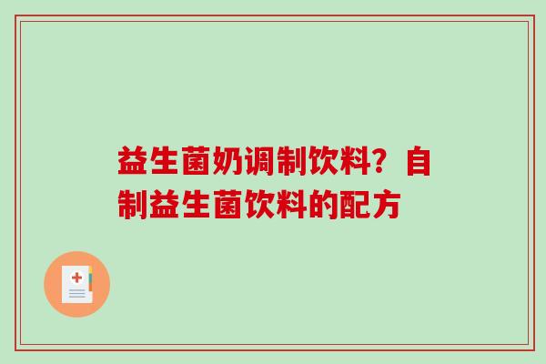 益生菌奶调制饮料？自制益生菌饮料的配方