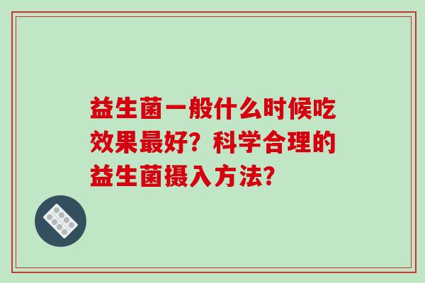 益生菌一般什么时候吃效果最好？科学合理的益生菌摄入方法？