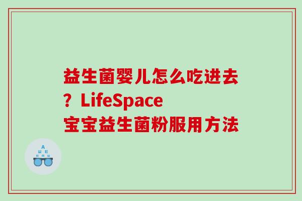 益生菌婴儿怎么吃进去？LifeSpace宝宝益生菌粉服用方法
