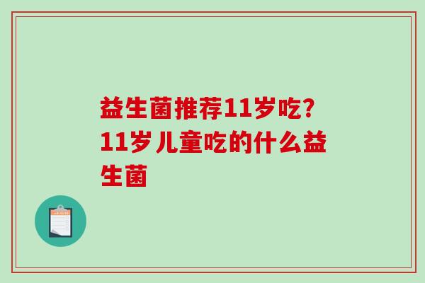 益生菌推荐11岁吃？11岁儿童吃的什么益生菌