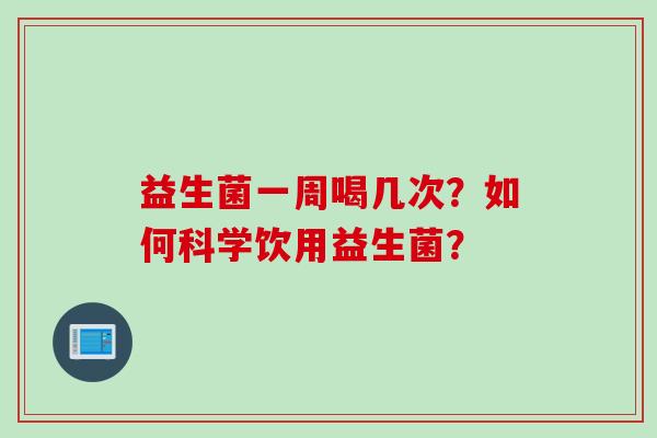 益生菌一周喝几次？如何科学饮用益生菌？