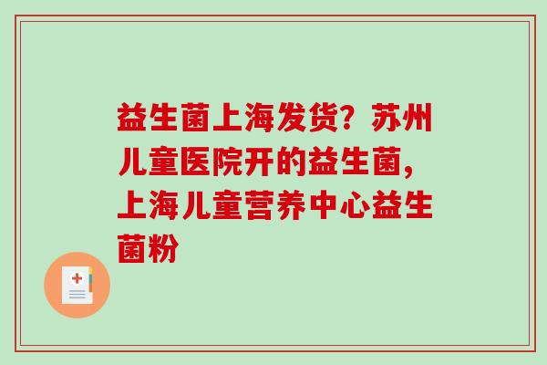 益生菌上海发货？苏州儿童医院开的益生菌,上海儿童营养中心益生菌粉