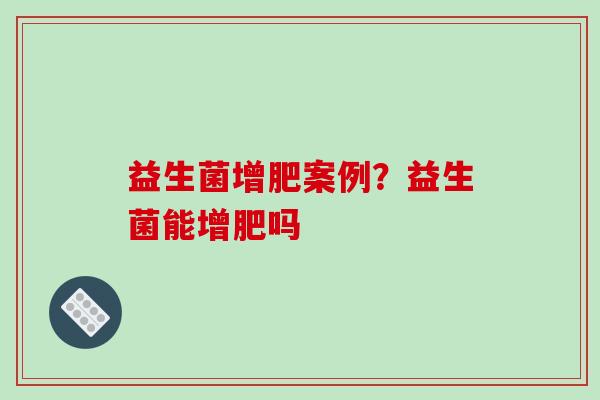 益生菌增肥案例？益生菌能增肥吗
