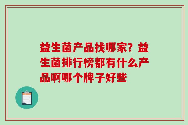 益生菌产品找哪家？益生菌排行榜都有什么产品啊哪个牌子好些