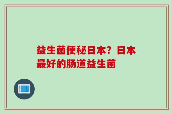 益生菌日本？日本好的肠道益生菌