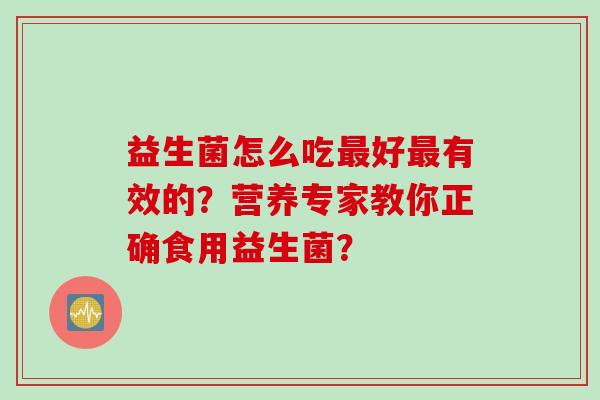 益生菌怎么吃最好最有效的？营养专家教你正确食用益生菌？
