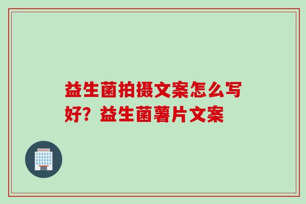 益生菌拍摄文案怎么写好？益生菌薯片文案