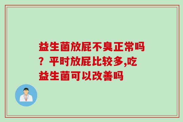 益生菌放屁不臭正常吗？平时放屁比较多,吃益生菌可以改善吗