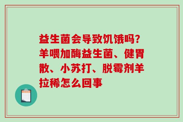 益生菌会导致饥饿吗？羊喂加酶益生菌、健胃散、小苏打、脱霉剂羊拉稀怎么回事