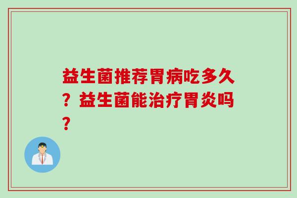 益生菌推荐胃病吃多久？益生菌能治疗胃炎吗？